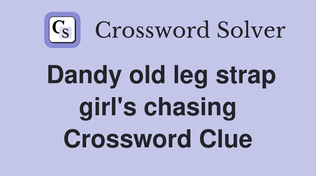 Dandy old leg strap girl's chasing Crossword Clue