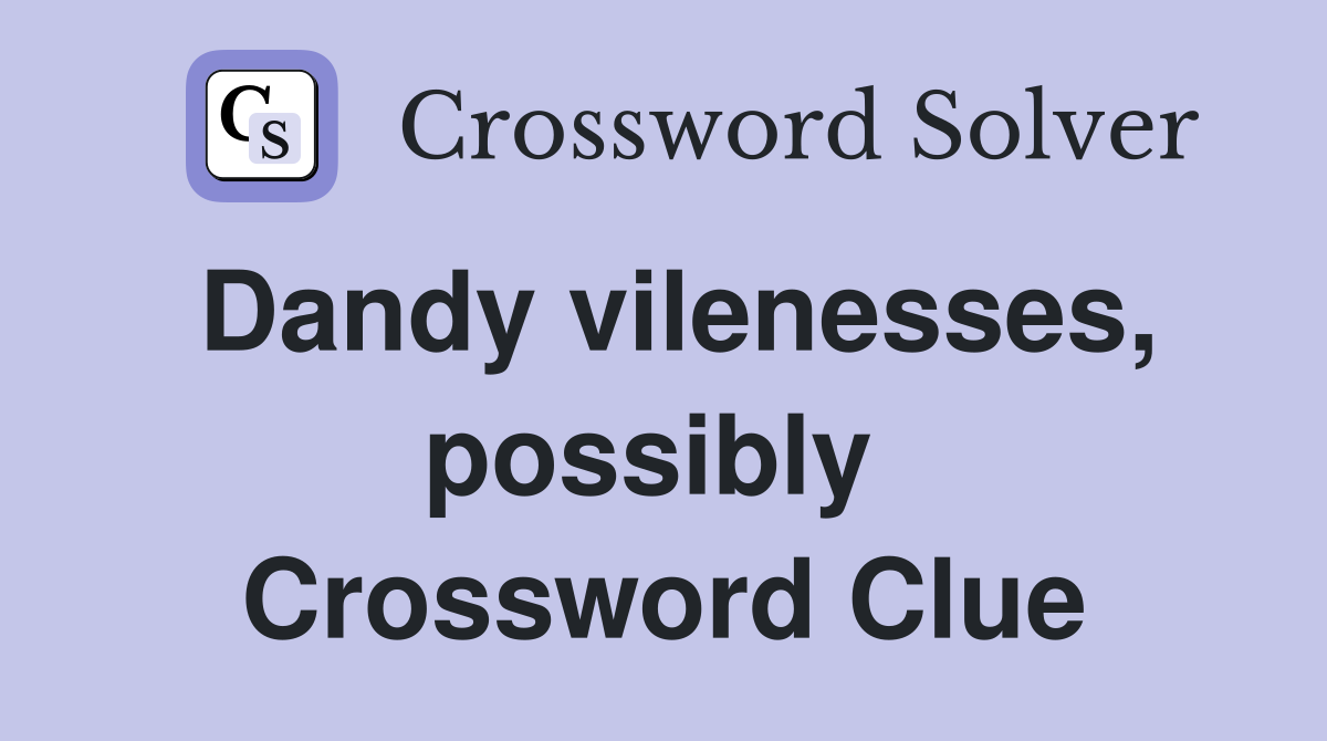Dandy vilenesses, possibly  Crossword Clue
