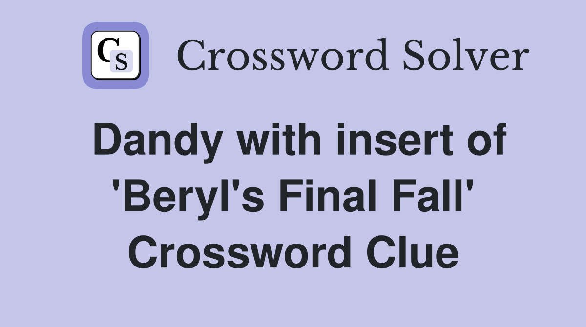 Dandy with insert of 'Beryl's Final Fall' Crossword Clue