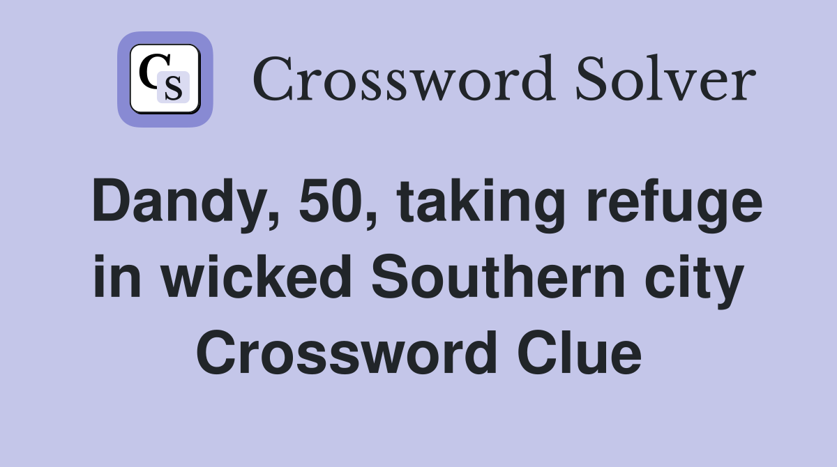 Dandy, 50, taking refuge in wicked Southern city Crossword Clue