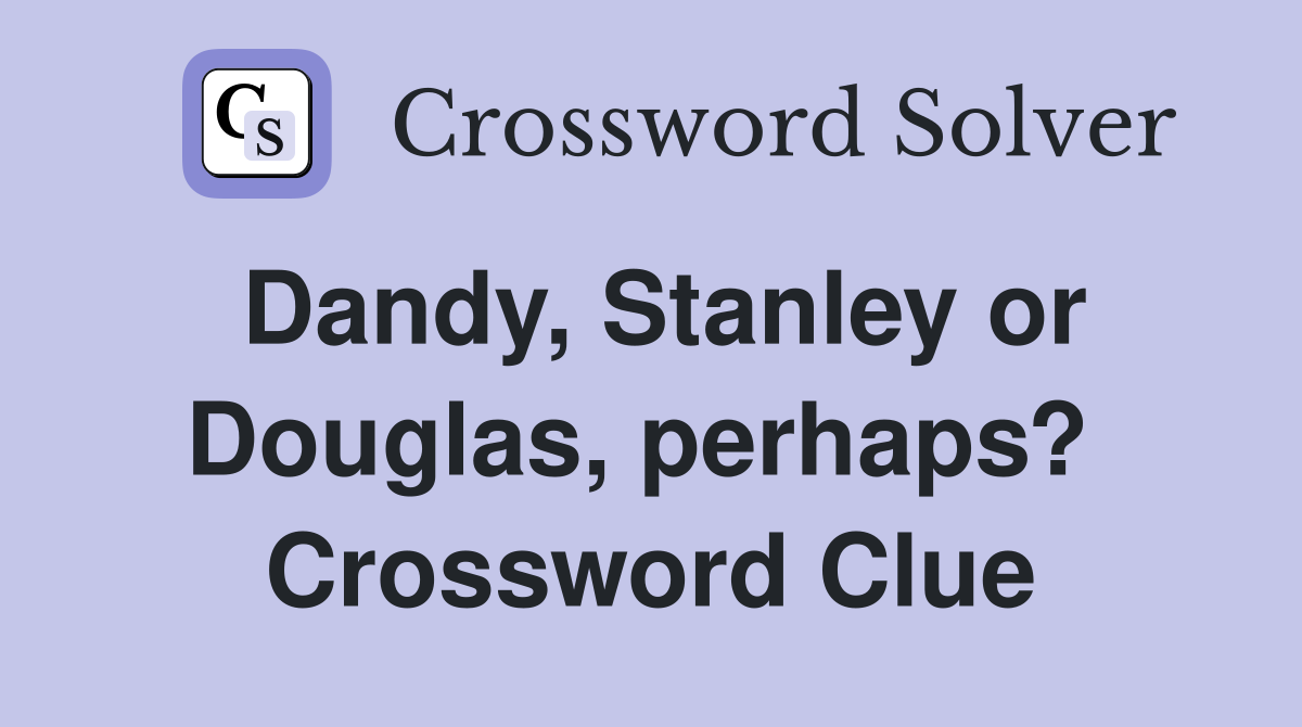 Dandy, Stanley or Douglas, perhaps?  Crossword Clue
