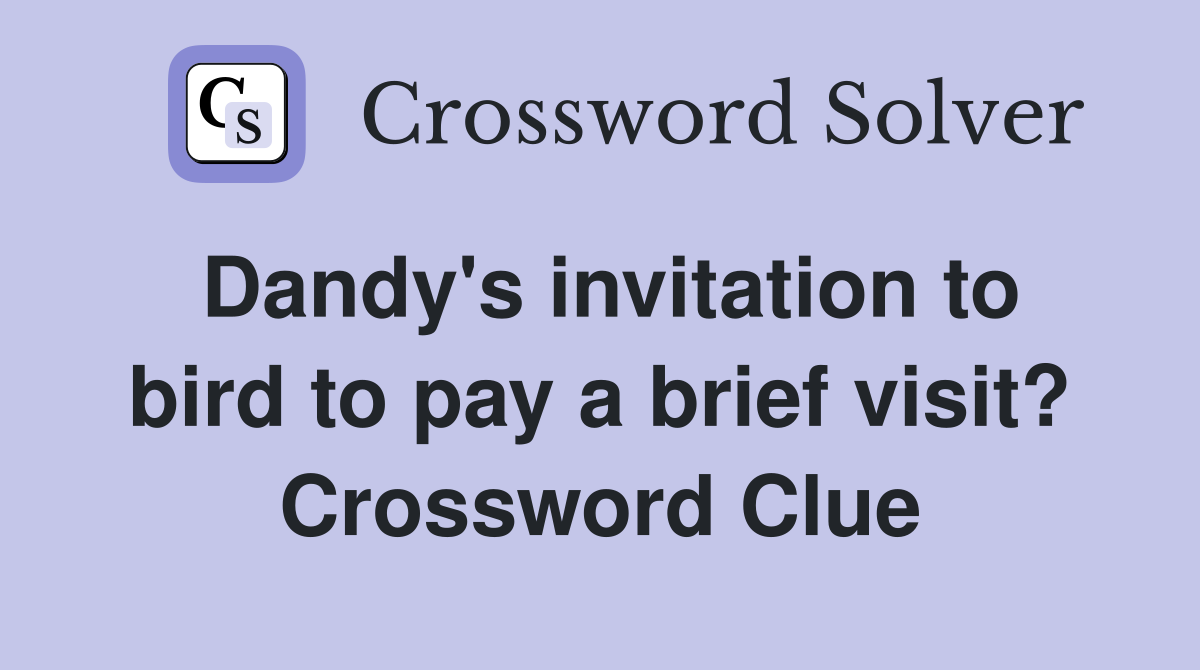Dandy's invitation to bird to pay a brief visit? Crossword Clue