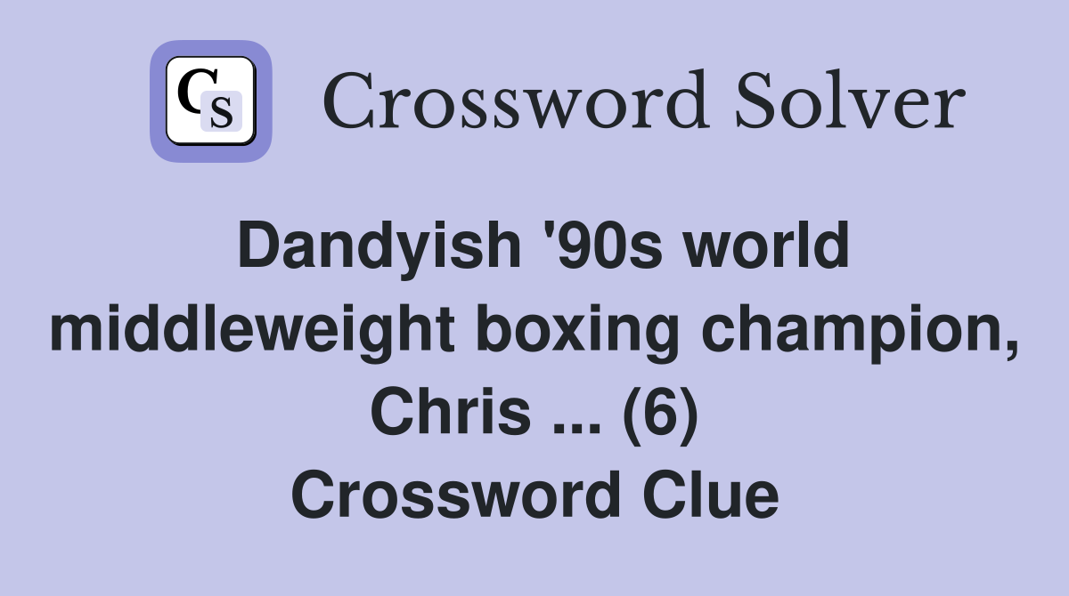 Dandyish '90s world middleweight boxing champion, Chris ... (6) Crossword Clue