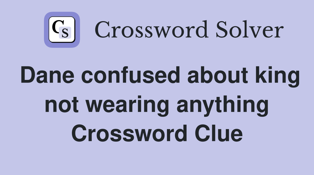 Dane confused about king not wearing anything Crossword Clue
