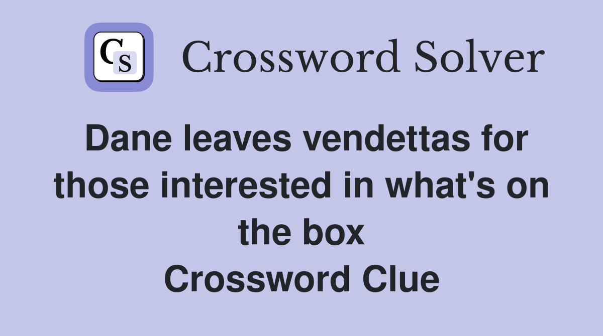Dane leaves vendettas for those interested in what's on the box Crossword Clue