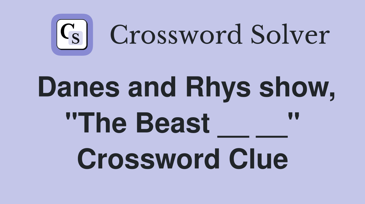 Danes and Rhys show, "The Beast __ __" Crossword Clue