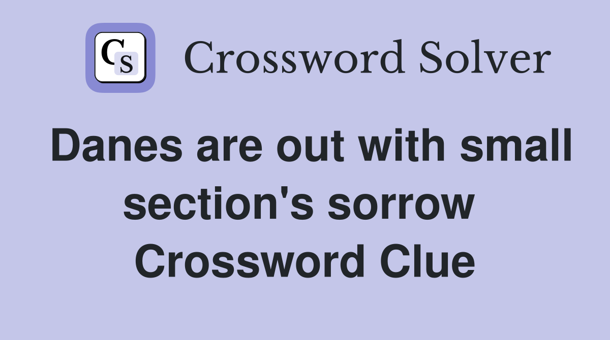 Danes are out with small section's sorrow  Crossword Clue