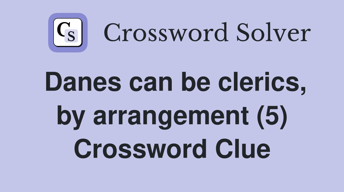 Danes can be clerics, by arrangement (5) Crossword Clue