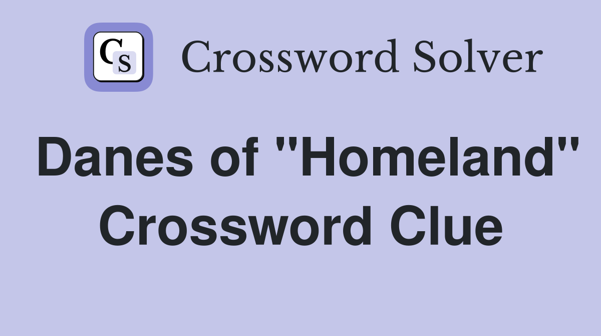 Danes of "Homeland" Crossword Clue