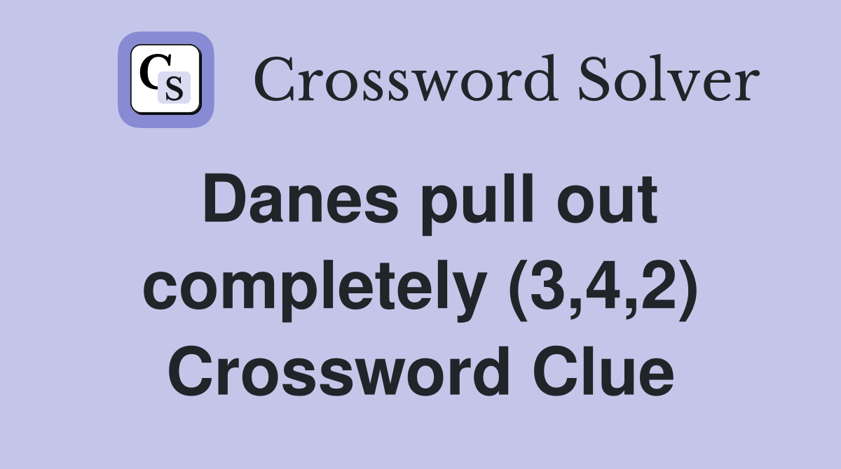 Danes pull out completely (3,4,2) Crossword Clue