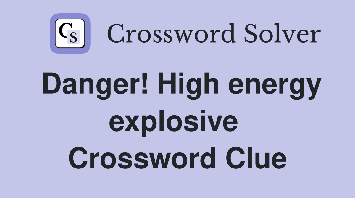 Danger! High energy explosive  Crossword Clue
