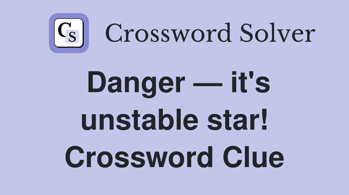 Danger — it's unstable star! Crossword Clue
