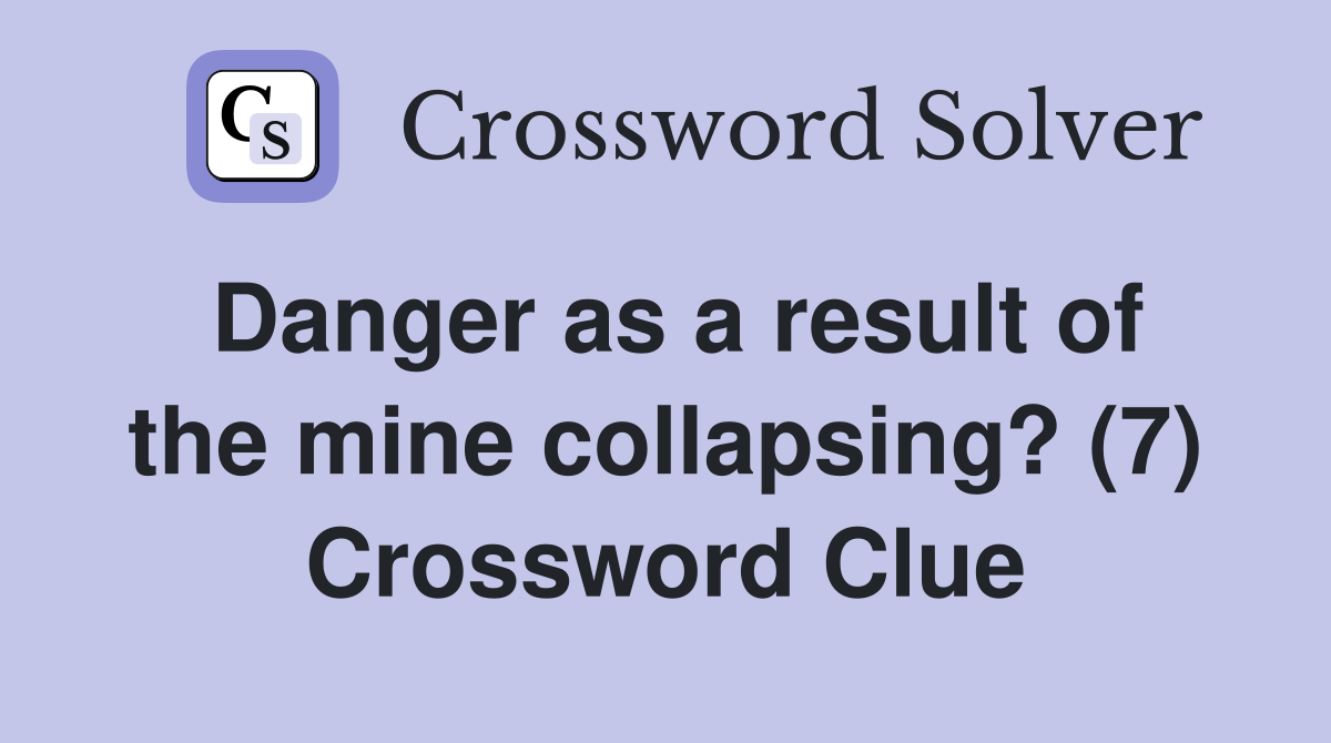 Danger as a result of the mine collapsing? (7) Crossword Clue