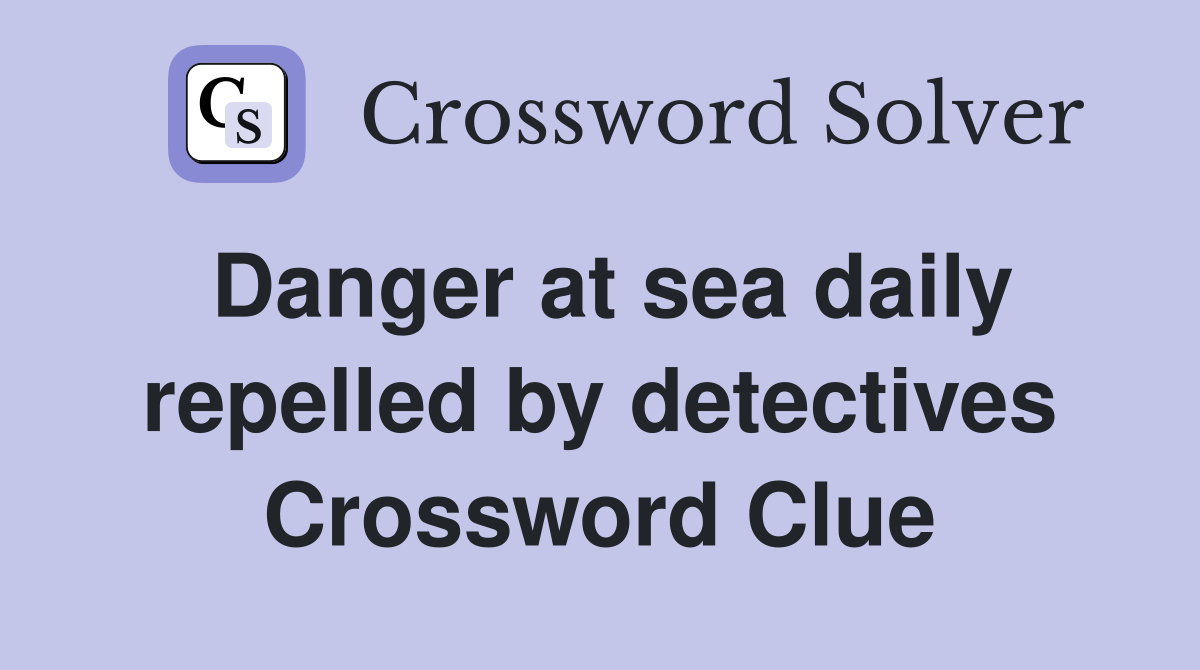 Danger at sea daily repelled by detectives Crossword Clue