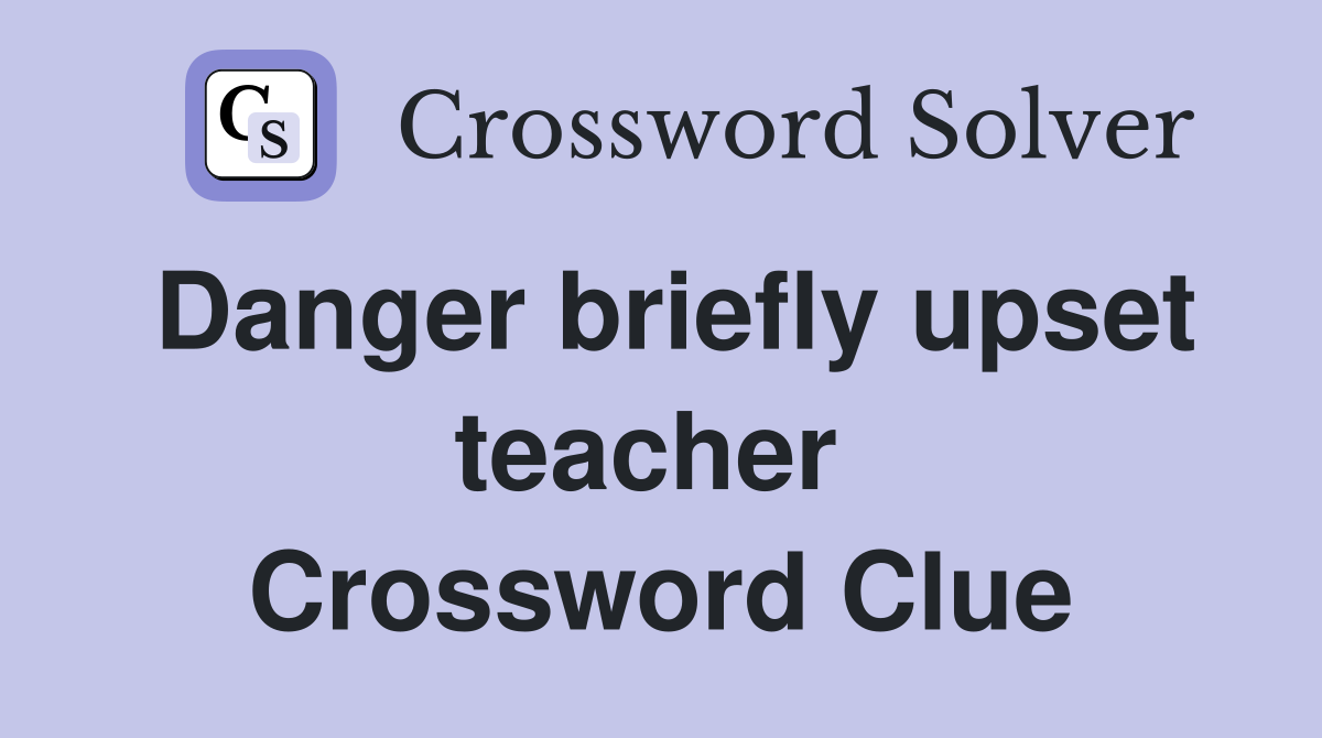 Danger briefly upset teacher  Crossword Clue