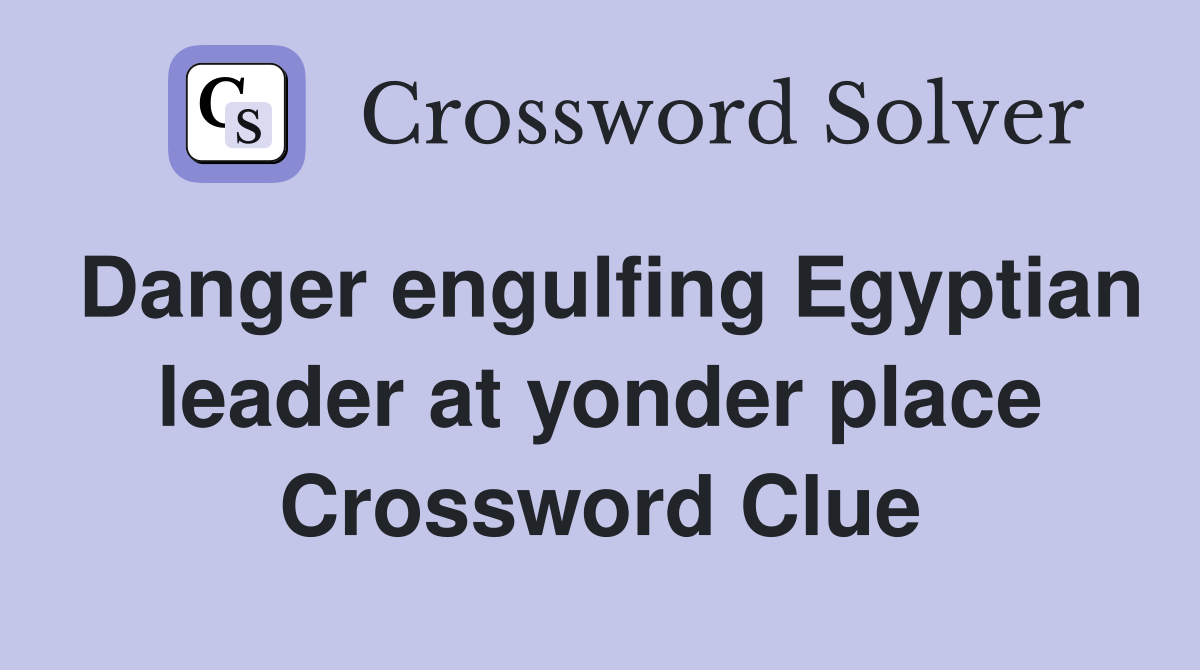 Danger engulfing Egyptian leader at yonder place Crossword Clue