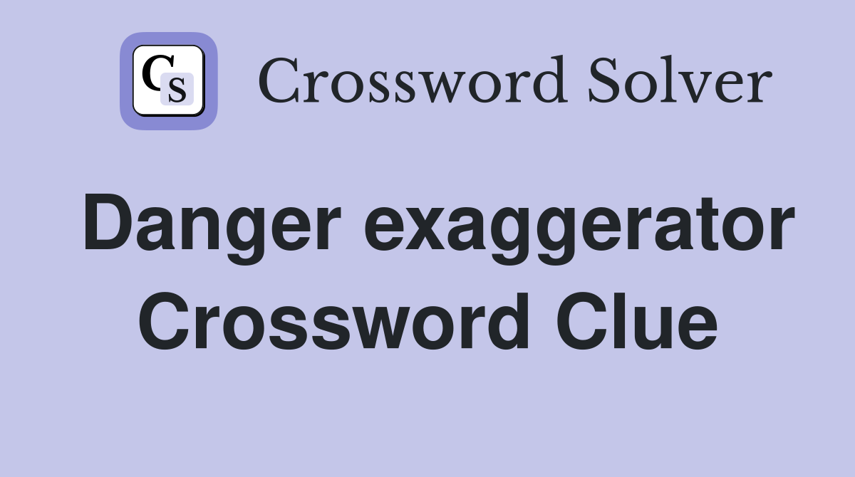Danger exaggerator Crossword Clue