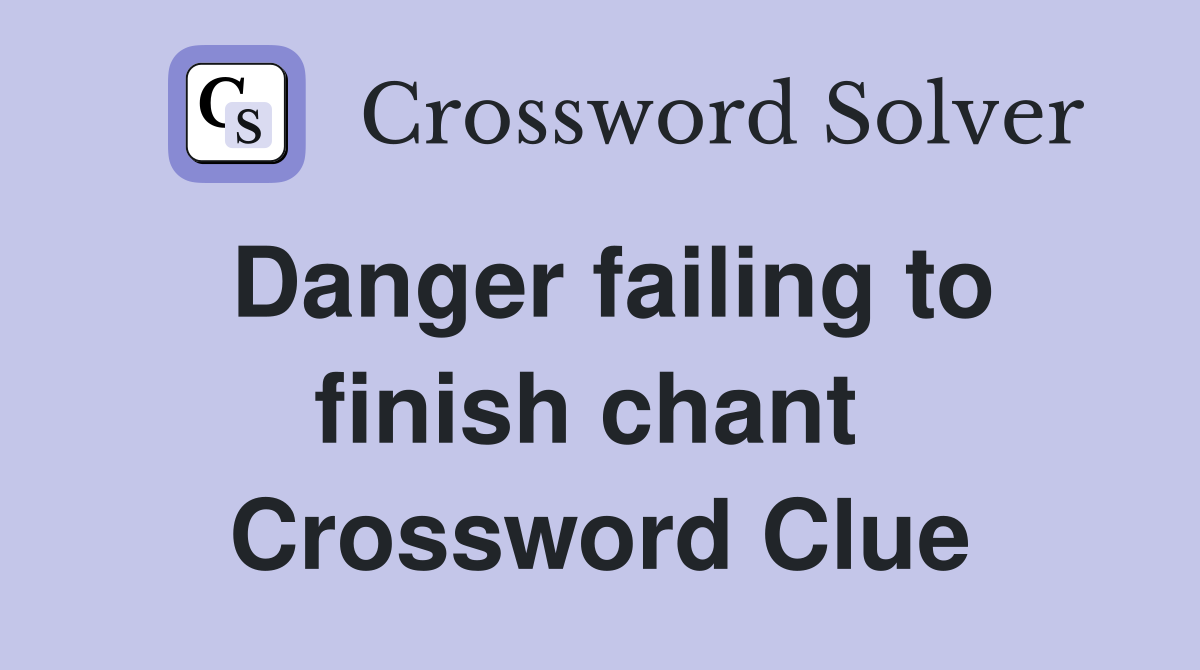 Danger failing to finish chant  Crossword Clue