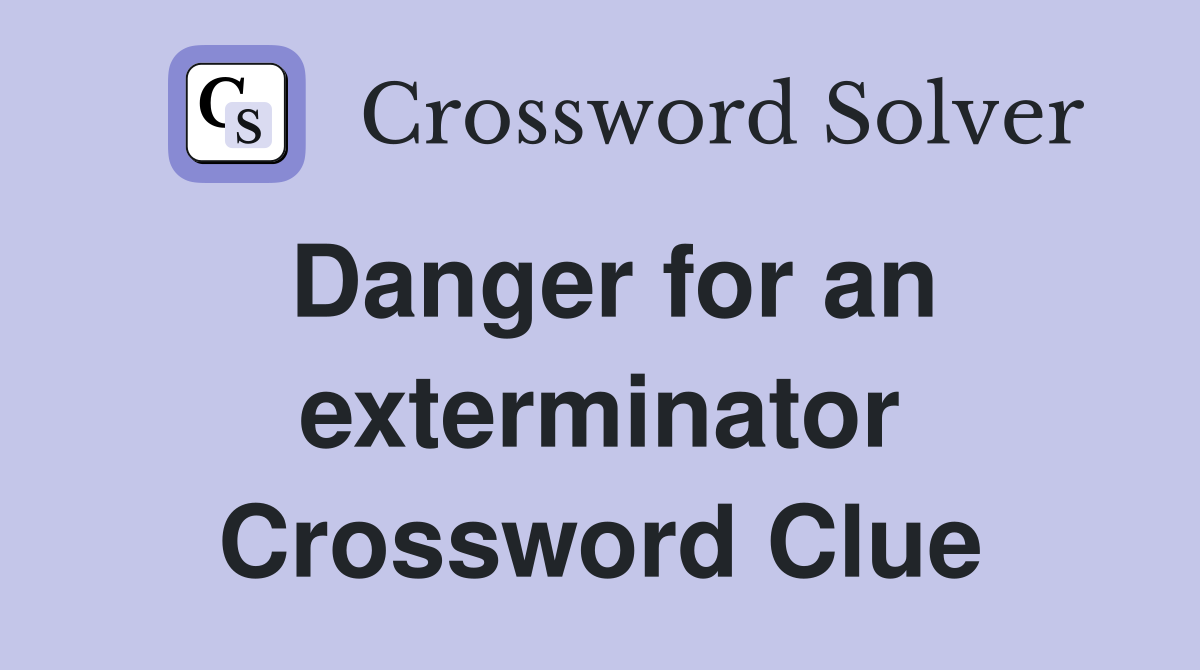 Danger for an exterminator Crossword Clue