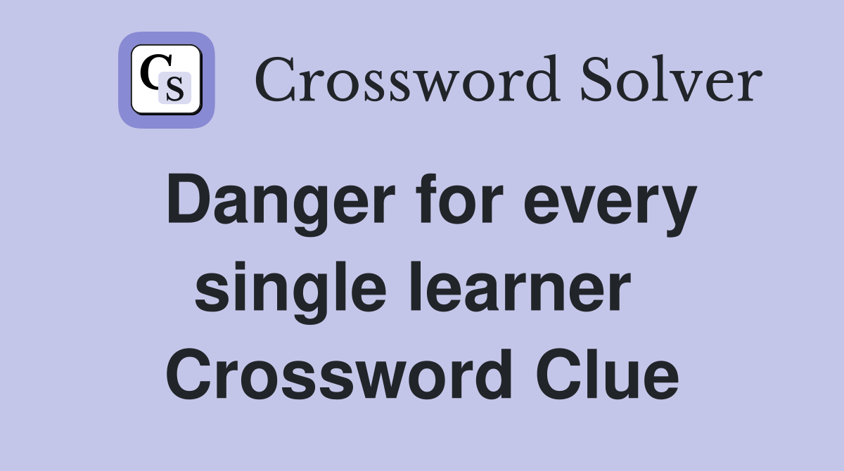 Danger for every single learner  Crossword Clue