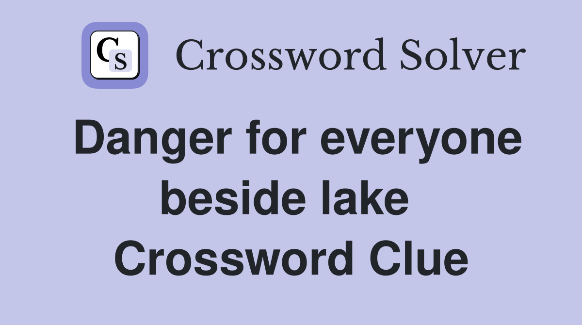 Danger for everyone beside lake  Crossword Clue