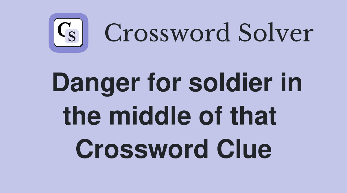 Danger for soldier in the middle of that  Crossword Clue