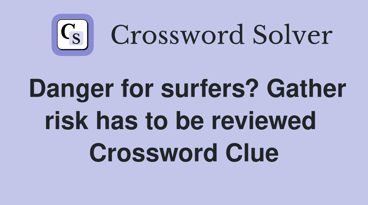 Danger for surfers? Gather risk has to be reviewed  Crossword Clue