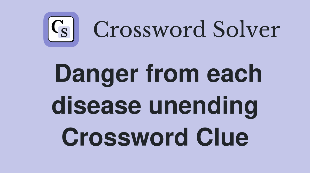Danger from each disease unending Crossword Clue