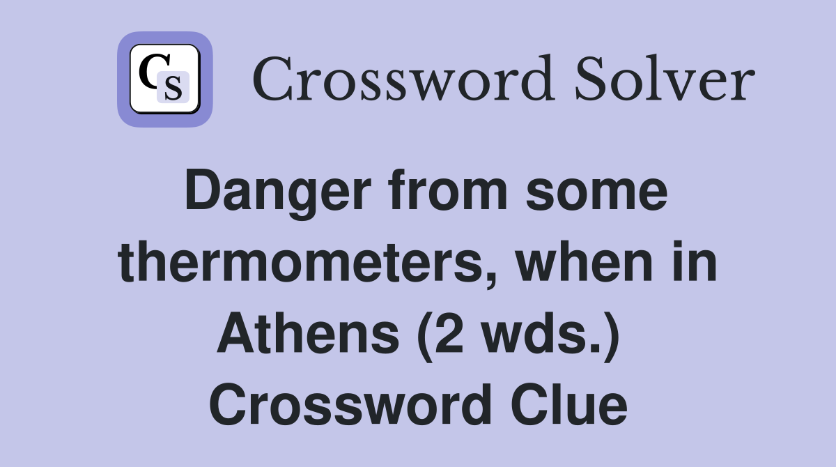 Danger from some thermometers, when in Athens (2 wds.) Crossword Clue