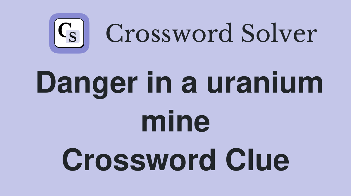 Danger in a uranium mine Crossword Clue