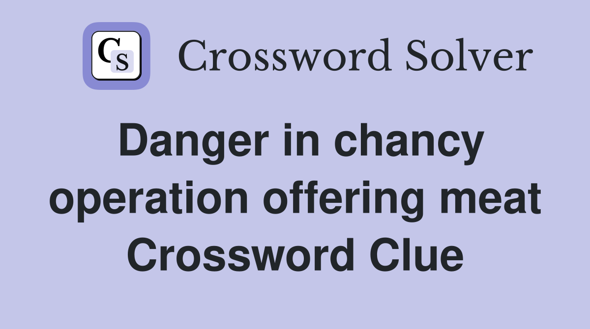 Danger in chancy operation offering meat Crossword Clue