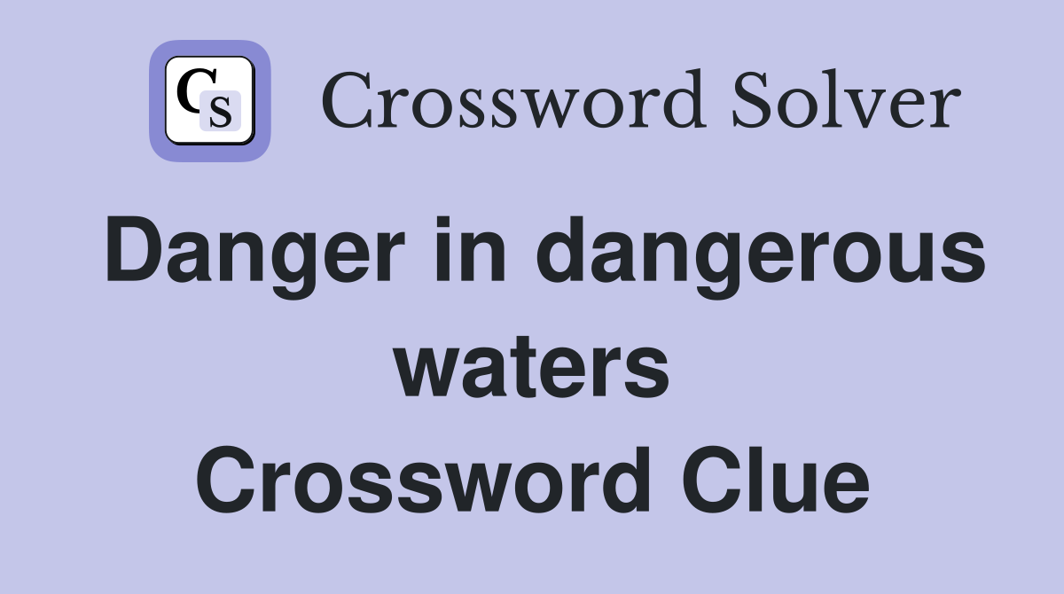 Danger in dangerous waters Crossword Clue