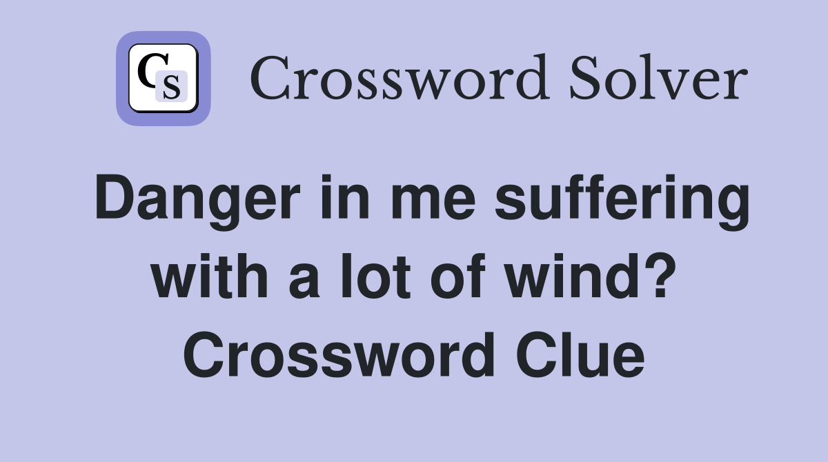 Danger in me suffering with a lot of wind? Crossword Clue