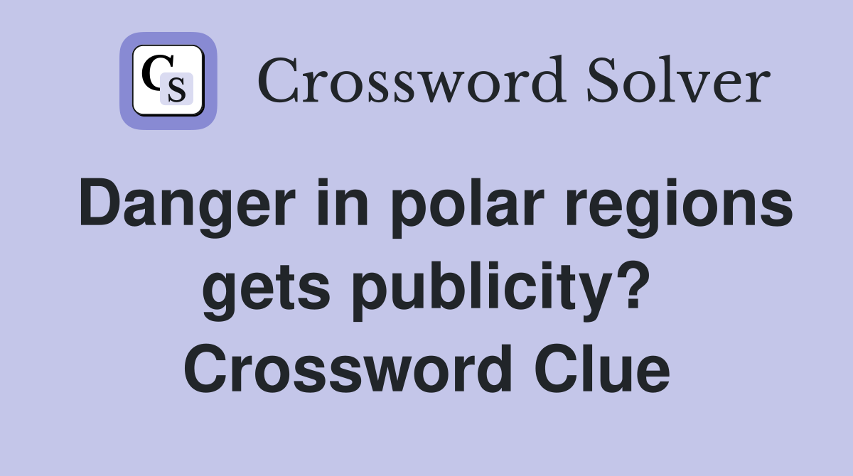 Danger in polar regions gets publicity? Crossword Clue