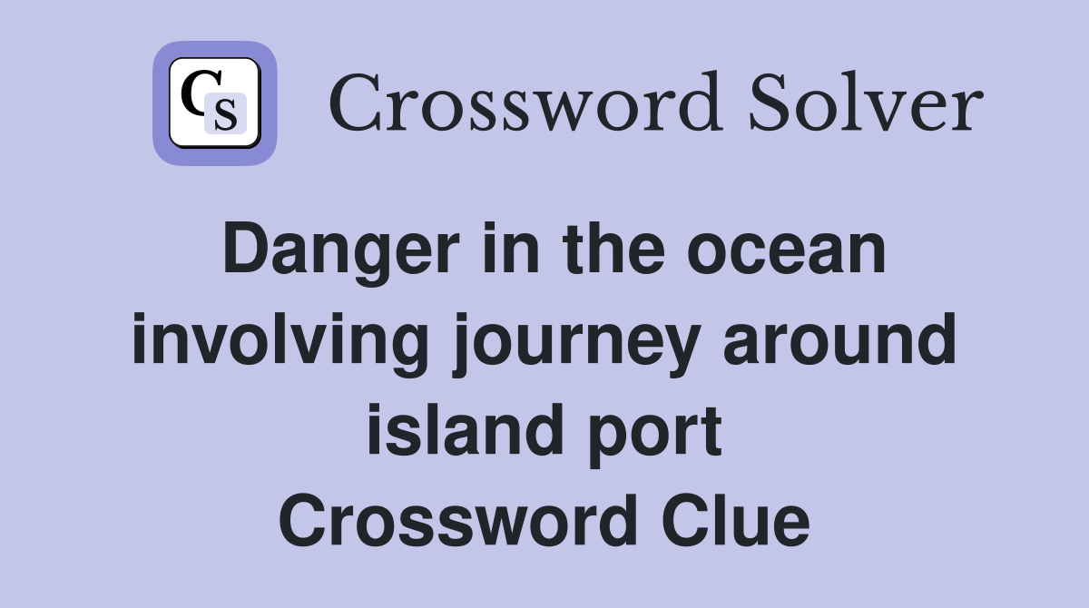 Danger in the ocean involving journey around island port Crossword Clue