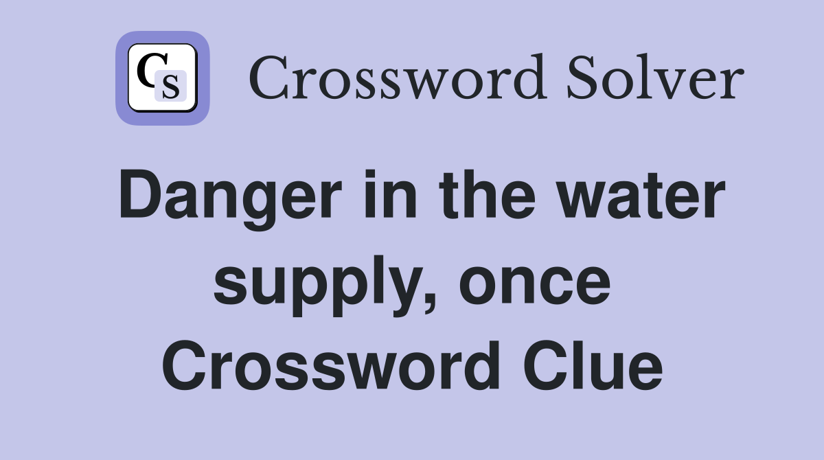 Danger in the water supply, once Crossword Clue