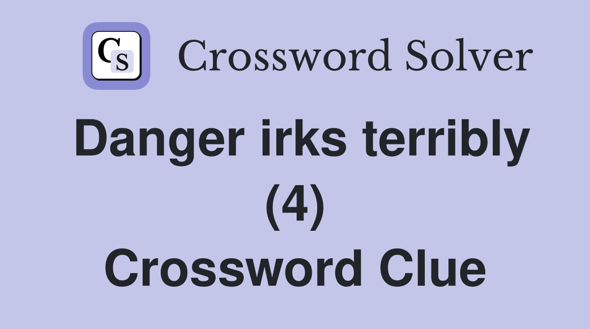 Danger irks terribly (4) Crossword Clue