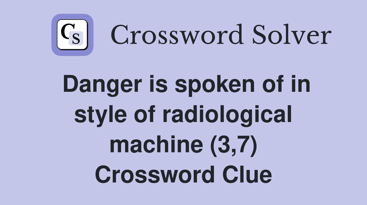 Danger is spoken of in style of radiological machine (3,7) Crossword Clue