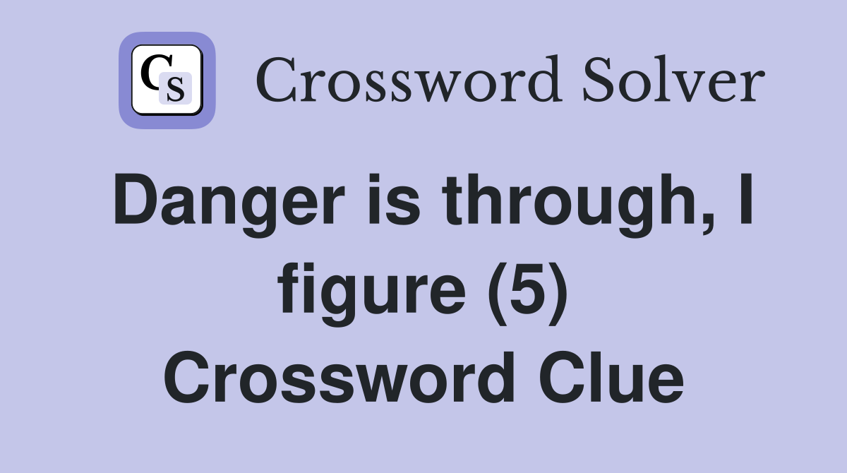Danger is through, I figure (5) Crossword Clue