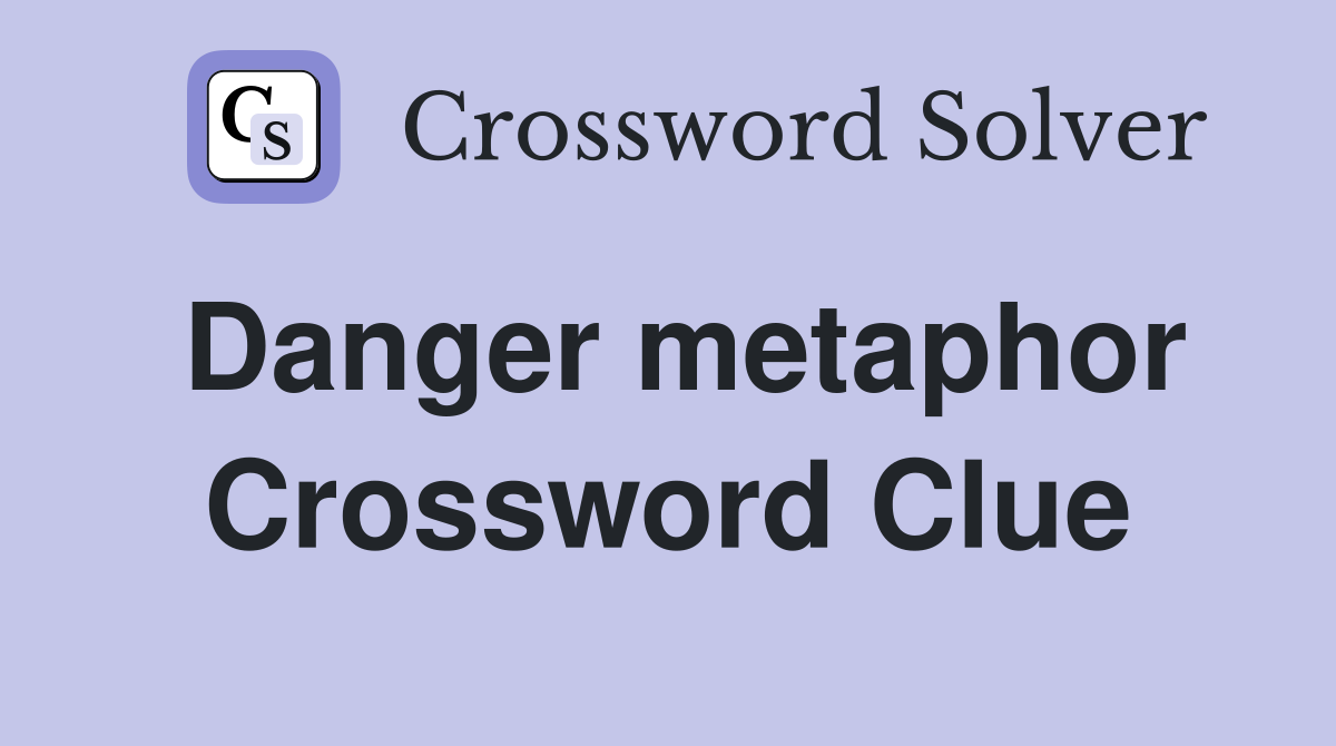 Danger metaphor Crossword Clue