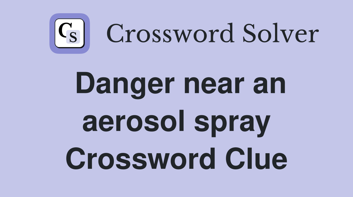 Danger near an aerosol spray Crossword Clue