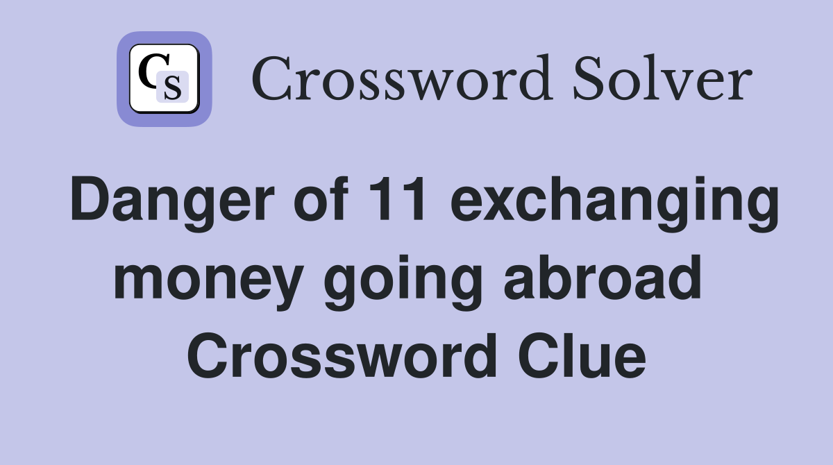 Danger of 11 exchanging money going abroad  Crossword Clue