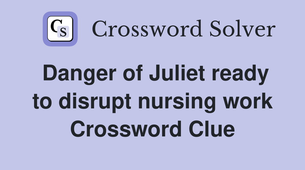 Danger of Juliet ready to disrupt nursing work Crossword Clue