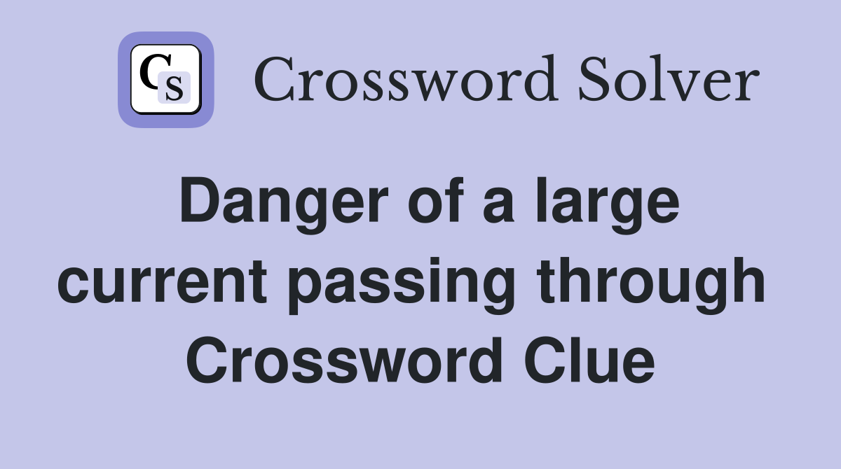 Danger of a large current passing through  Crossword Clue