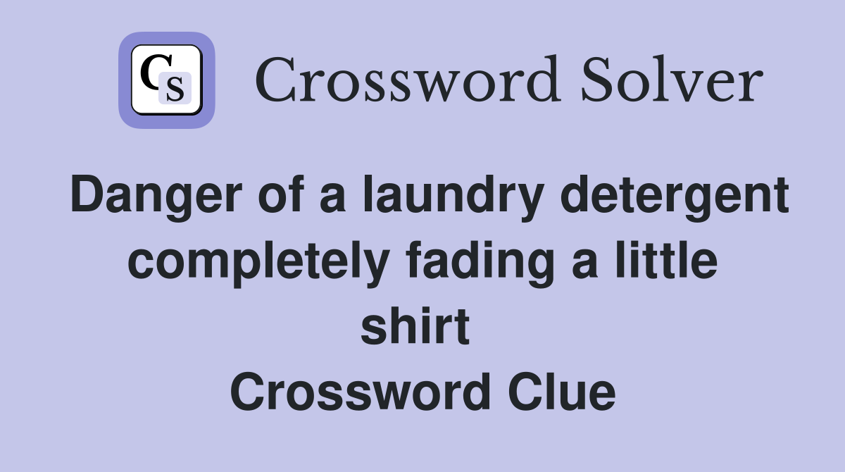 Danger of a laundry detergent completely fading a little shirt  Crossword Clue