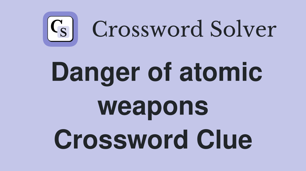 Danger of atomic weapons Crossword Clue