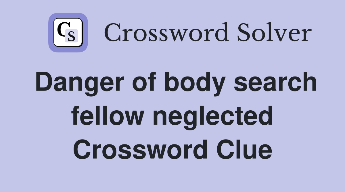 Danger of body search fellow neglected Crossword Clue