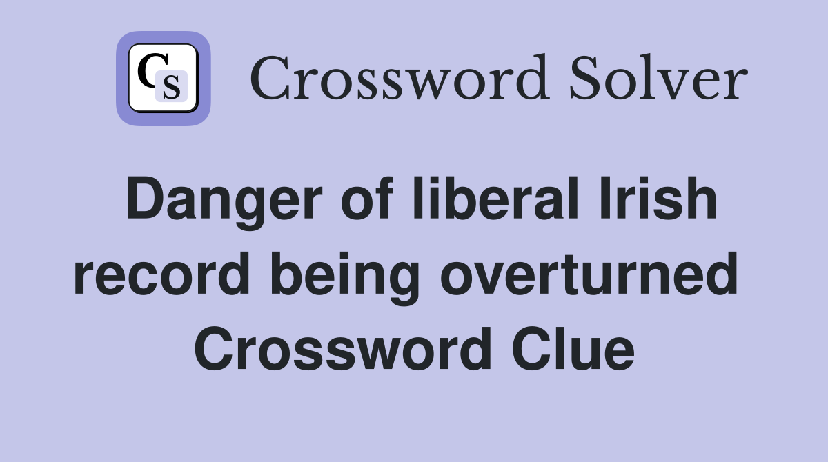 Danger of liberal Irish record being overturned  Crossword Clue