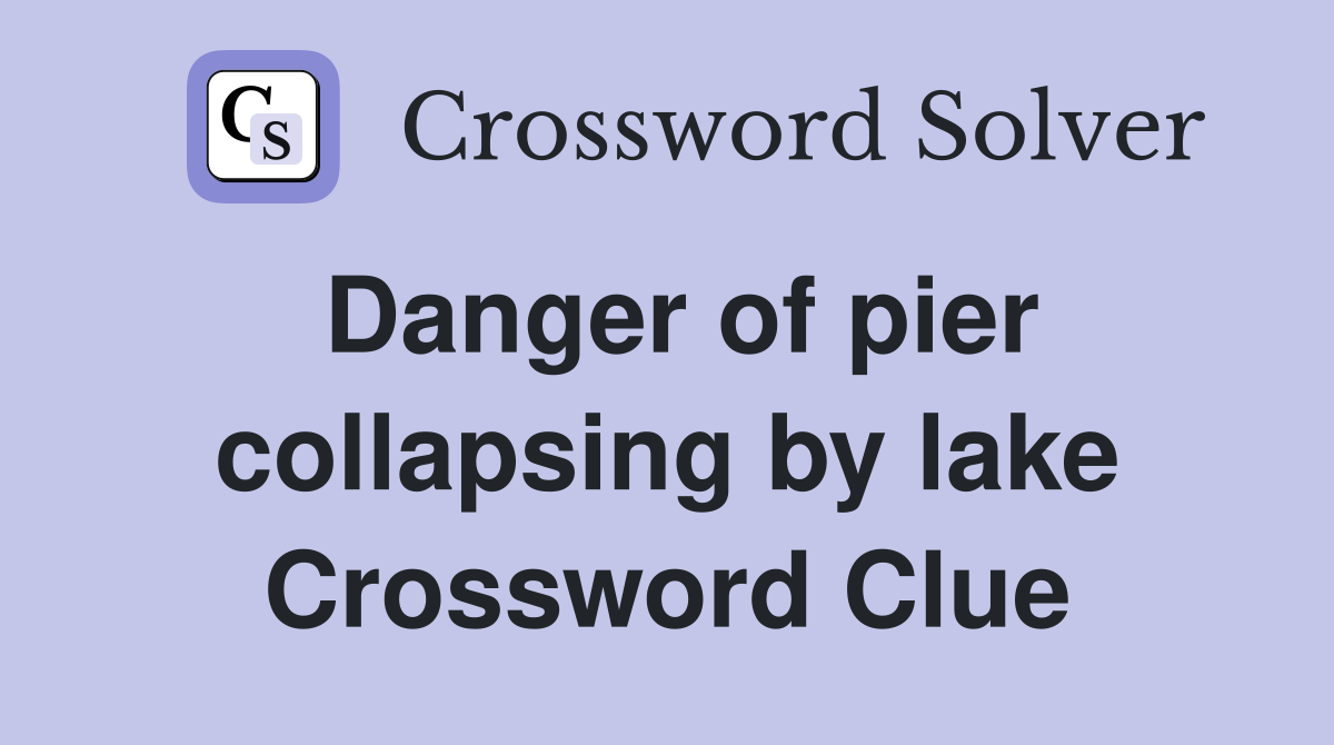 Danger of pier collapsing by lake Crossword Clue