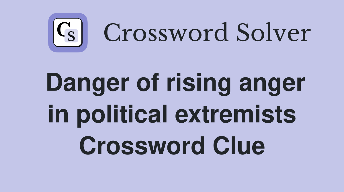 Danger of rising anger in political extremists Crossword Clue